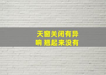 天窗关闭有异响 翘起来没有